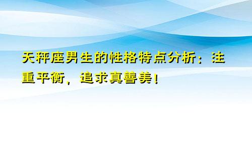 天秤座男生的性格特点分析：注重平衡，追求真善美！