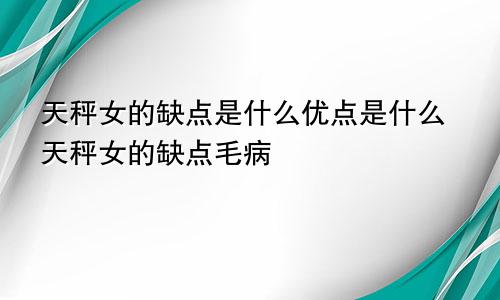 天秤女的缺点是什么优点是什么天秤女的缺点毛病