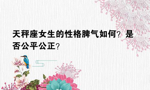 天秤座女生的性格脾气如何？是否公平公正？