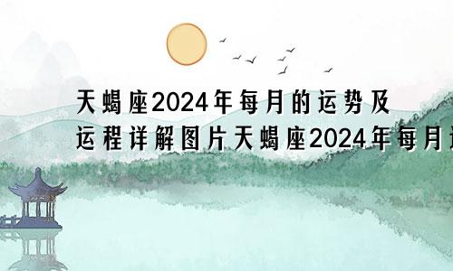 天蝎座2024年每月的运势及运程详解图片天蝎座2024年每月运势完整版