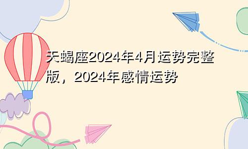 天蝎座2024年4月运势完整版，2024年感情运势