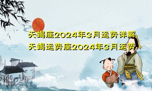 天蝎座2024年3月运势详解天蝎运势座2024年3月运势