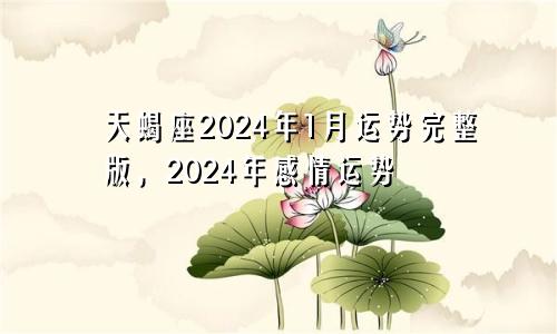 天蝎座2024年1月运势完整版，2024年感情运势