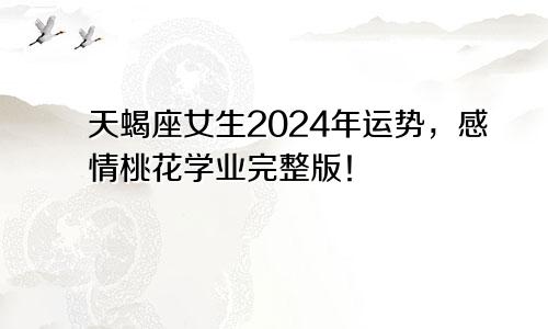 天蝎座女生2024年运势，感情桃花学业完整版！