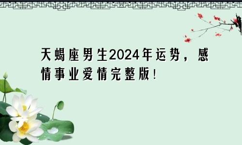 天蝎座男生2024年运势，感情事业爱情完整版！