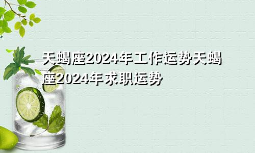 天蝎座2024年工作运势天蝎座2024年求职运势