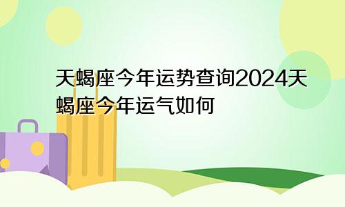 天蝎座今年运势查询2024天蝎座今年运气如何