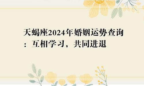 天蝎座2024年婚姻运势查询：互相学习，共同进退