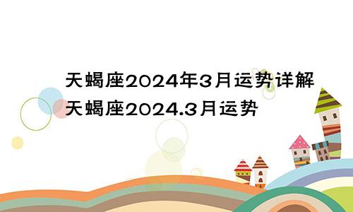 天蝎座2024年3月运势详解天蝎座2024.3月运势