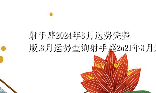 射手座2024年8月运势完整版,8月运势查询射手座2o21年8月运势