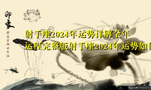 射手座2024年运势详解全年运程完整版射手座2024年运势如何