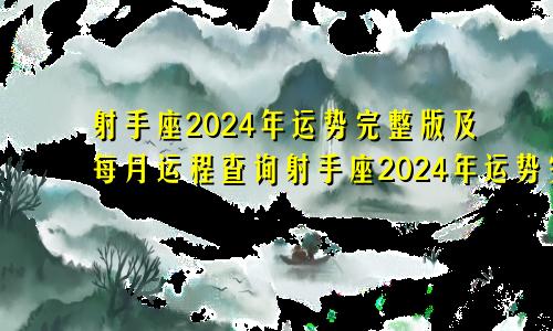 射手座2024年运势完整版及每月运程查询射手座2024年运势完整版及每月运程详解