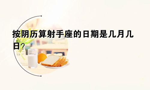 按阴历算射手座的日期是几月几日？