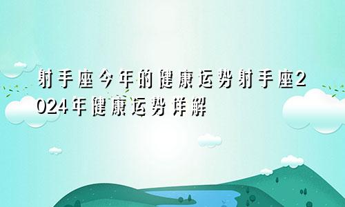 射手座今年的健康运势射手座2024年健康运势详解