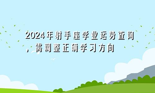 2024年射手座学业运势查询，需调整正确学习方向