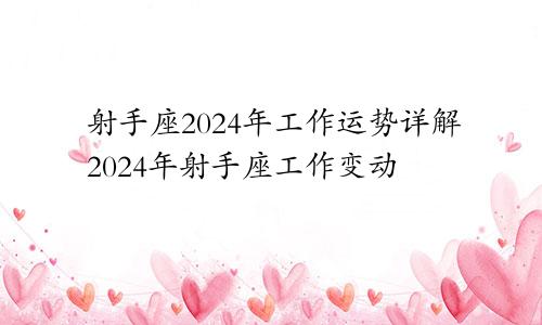 射手座2024年工作运势详解2024年射手座工作变动