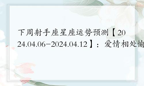 下周射手座星座运势预测【2024.04.06-2024.04.12】：爱情相处愉快