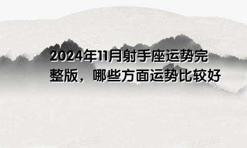 2024年11月射手座运势完整版，哪些方面运势比较好