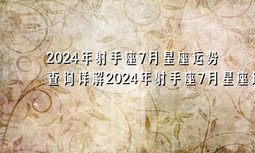 2024年射手座7月星座运势查询详解2024年射手座7月星座运势查询及运程