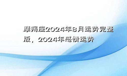 摩羯座2024年8月运势完整版，2024年感情运势