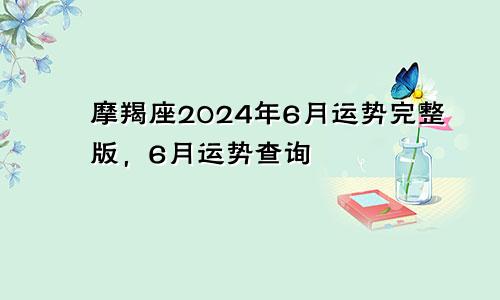 摩羯座2024年6月运势完整版，6月运势查询