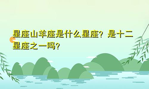 星座山羊座是什么星座？是十二星座之一吗？