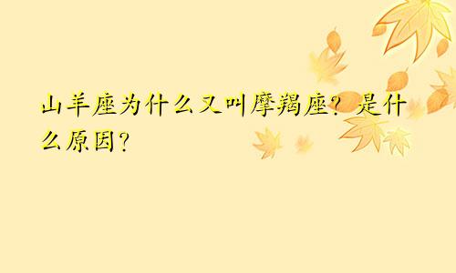 山羊座为什么又叫摩羯座？是什么原因？