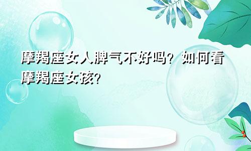 摩羯座女人脾气不好吗？如何看摩羯座女孩？