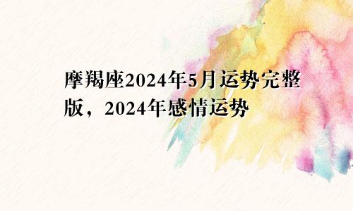 摩羯座2024年5月运势完整版，2024年感情运势