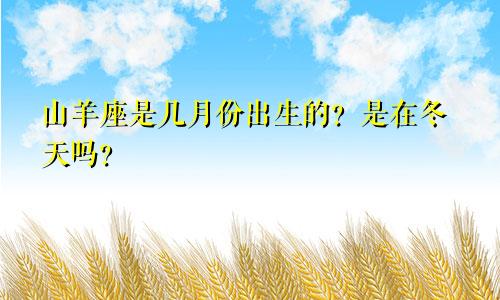 山羊座是几月份出生的？是在冬天吗？