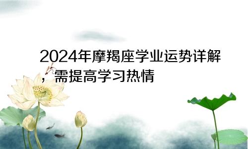 2024年摩羯座学业运势详解，需提高学习热情