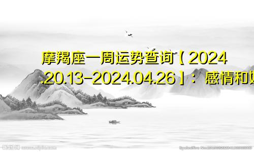 摩羯座一周运势查询【2024.20.13-2024.04.26】：感情和好如初