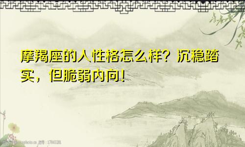 摩羯座的人性格怎么样？沉稳踏实，但脆弱内向！