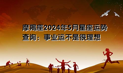 摩羯座2024年5月星座运势查询：事业运不是很理想