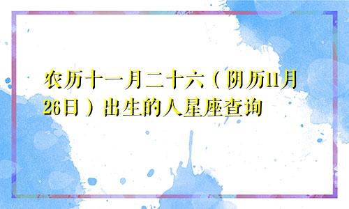 农历十一月二十六（阴历11月26日）出生的人星座查询