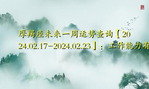 摩羯座未来一周运势查询【2024.02.17-2024.02.23】：工作能力有待提升