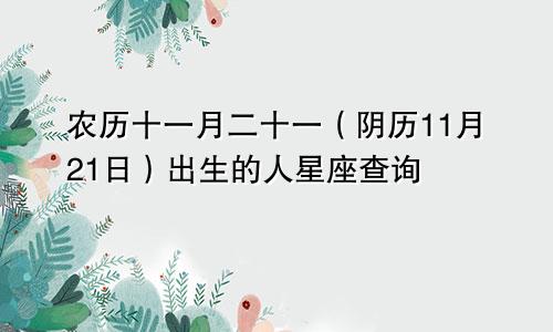 农历十一月二十一（阴历11月21日）出生的人星座查询