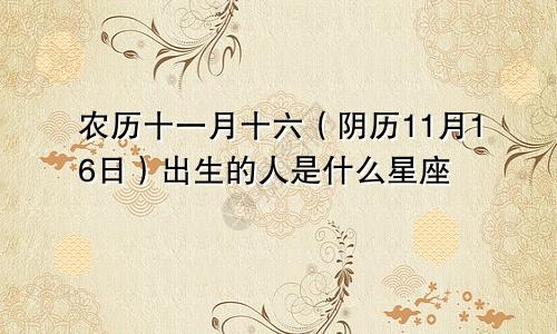 农历十一月十六（阴历11月16日）出生的人是什么星座