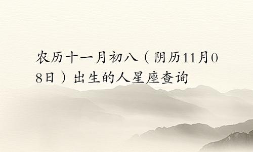 农历十一月初八（阴历11月08日）出生的人星座查询