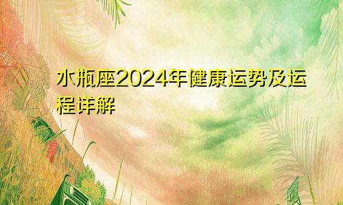 水瓶座2024年健康运势及运程详解