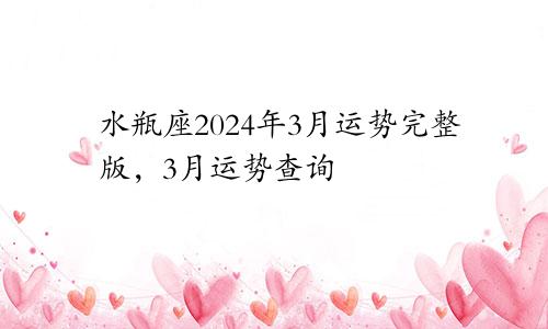 水瓶座2024年3月运势完整版，3月运势查询