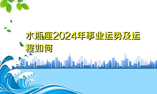 水瓶座2024年事业运势及运程如何