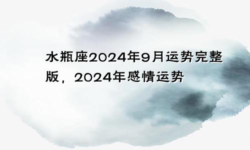 水瓶座2024年9月运势完整版，2024年感情运势