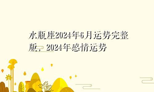 水瓶座2024年6月运势完整版，2024年感情运势