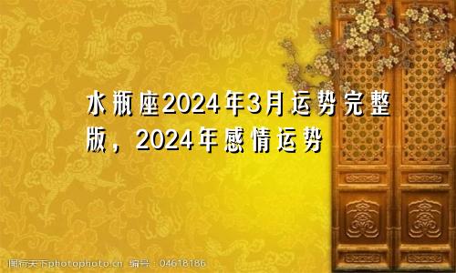 水瓶座2024年3月运势完整版，2024年感情运势