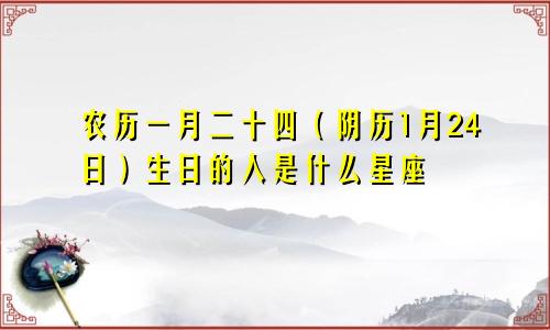 农历一月二十四（阴历1月24日）生日的人是什么星座