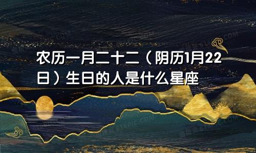 农历一月二十二（阴历1月22日）生日的人是什么星座