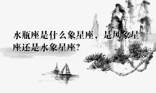 水瓶座是什么象星座，是风象星座还是水象星座？