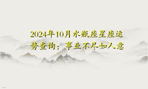 2024年10月水瓶座星座运势查询：事业不尽如人意