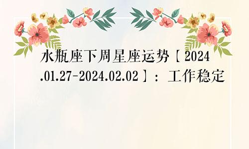 水瓶座下周星座运势【2024.01.27-2024.02.02】：工作稳定